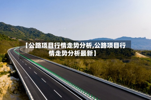 【公路项目行情走势分析,公路项目行情走势分析最新】