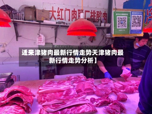 近来
【天津猪肉最新行情走势天津猪肉最新行情走势分析】