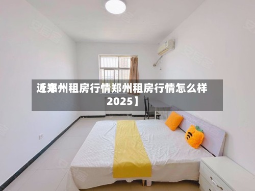近来
【郑州租房行情郑州租房行情怎么样2025】