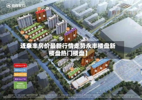 近来
【永丰房价最新行情走势永丰楼盘新楼盘热门楼盘】-第2张图片