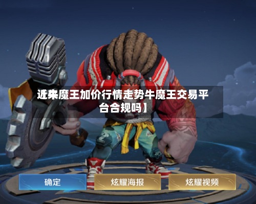 近来
【牛魔王加价行情走势牛魔王交易平台合规吗】