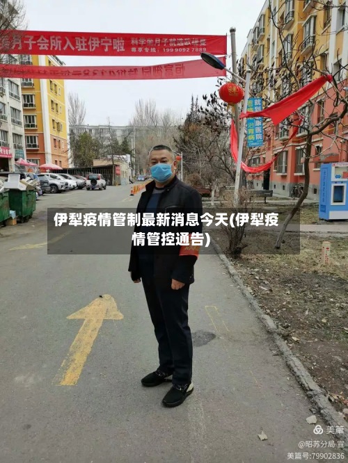 伊犁疫情管制最新消息今天(伊犁疫情管控通告)