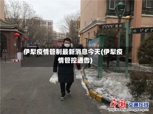 伊犁疫情管制最新消息今天(伊犁疫情管控通告)-第3张图片