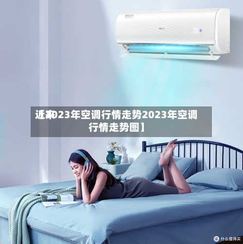 近来
【2023年空调行情走势2023年空调行情走势图】-第2张图片
