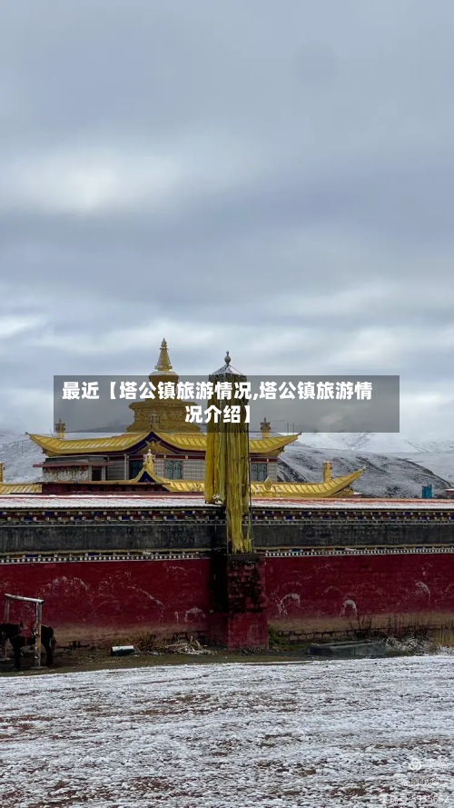 最近【塔公镇旅游情况,塔公镇旅游情况介绍】