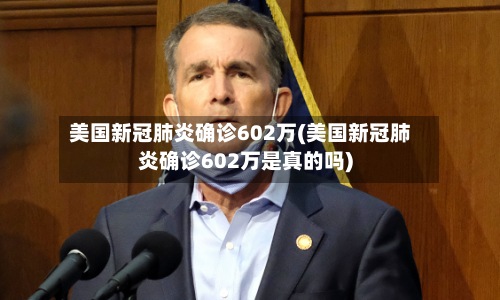美国新冠肺炎确诊602万(美国新冠肺炎确诊602万是真的吗)-第3张图片