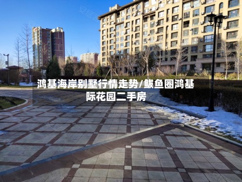 鸿基海岸别墅行情走势/鲅鱼圈鸿基际花园二手房-第2张图片