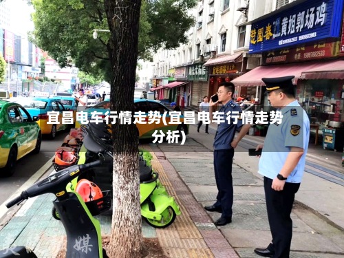 宜昌电车行情走势(宜昌电车行情走势分析)