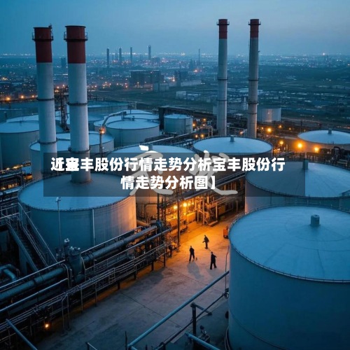 近来【宝丰股份行情走势分析宝丰股份行情走势分析图】-第2张图片