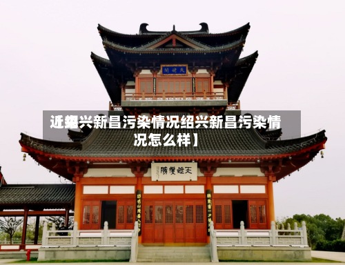 近来
【绍兴新昌污染情况绍兴新昌污染情况怎么样】-第2张图片