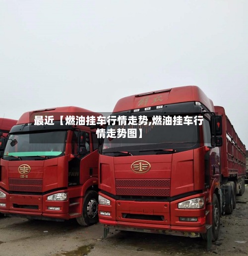 最近【燃油挂车行情走势,燃油挂车行情走势图】-第2张图片