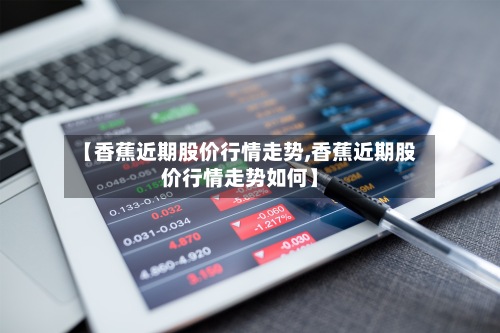 【香蕉近期股价行情走势,香蕉近期股价行情走势如何】