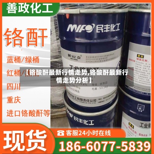 【铬酸酐最新行情走势,铬酸酐最新行情走势分析】