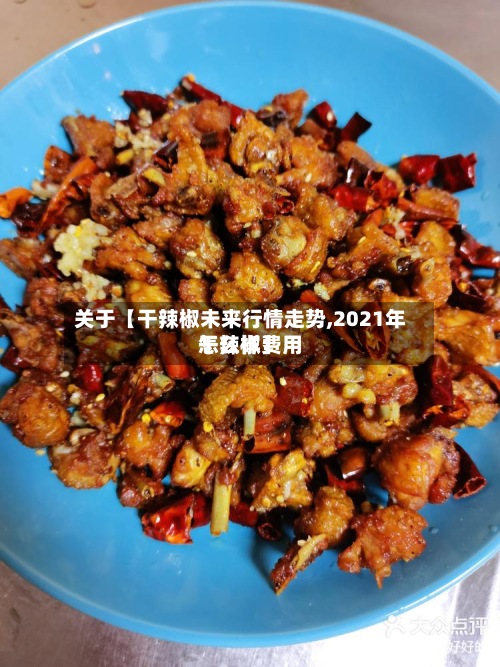 关于【干辣椒未来行情走势,2021年干辣椒费用
怎么样】-第2张图片