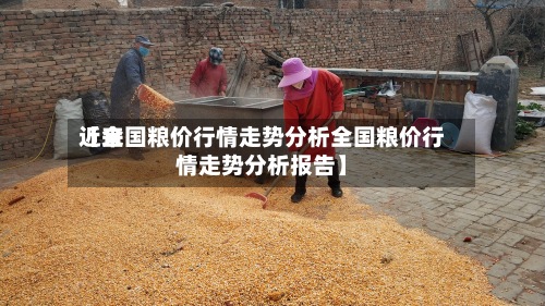 近来
【全国粮价行情走势分析全国粮价行情走势分析报告】