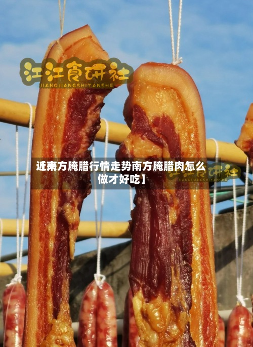 近来
【南方腌腊行情走势南方腌腊肉怎么做才好吃】