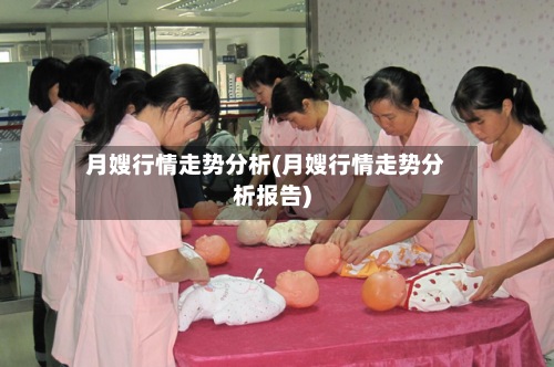 月嫂行情走势分析(月嫂行情走势分析报告)