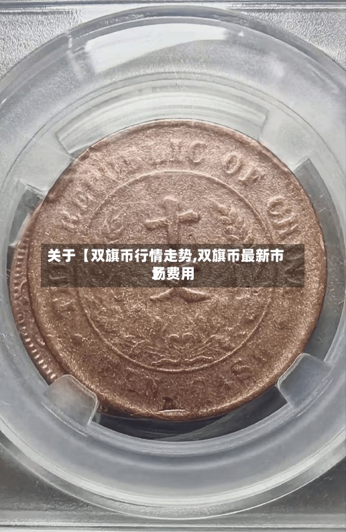 关于【双旗币行情走势,双旗币最新市场费用
】-第2张图片