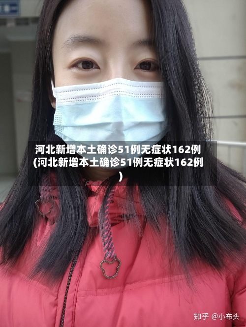 河北新增本土确诊51例无症状162例(河北新增本土确诊51例无症状162例)-第3张图片