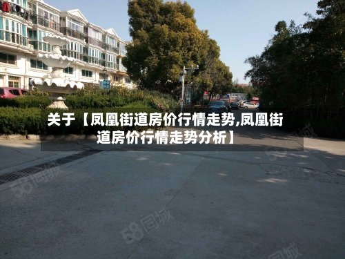 关于【凤凰街道房价行情走势,凤凰街道房价行情走势分析】-第2张图片