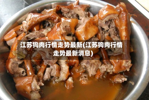 江苏狗肉行情走势最新(江苏狗肉行情走势最新消息)-第3张图片
