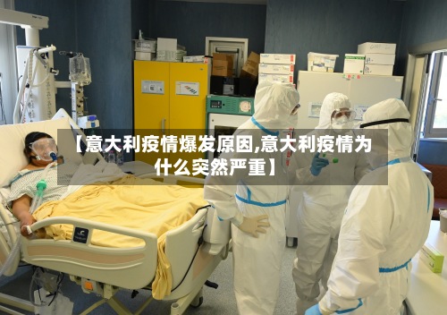 【意大利疫情爆发原因,意大利疫情为什么突然严重】
