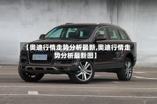 【奥迪行情走势分析最新,奥迪行情走势分析最新图】-第3张图片