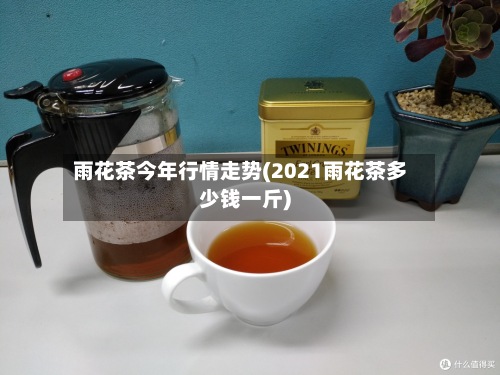 雨花茶今年行情走势(2021雨花茶多少钱一斤)-第2张图片