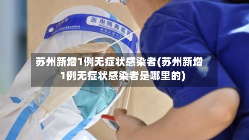 苏州新增1例无症状感染者(苏州新增1例无症状感染者是哪里的)