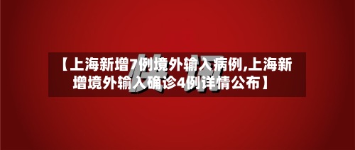 【上海新增7例境外输入病例,上海新增境外输入确诊4例详情公布】-第2张图片