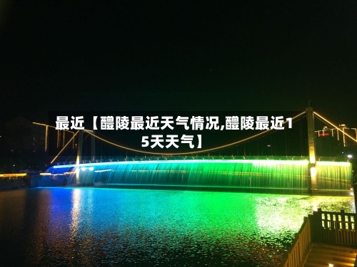 最近【醴陵最近天气情况,醴陵最近15天天气】