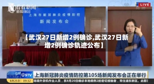 【武汉27日新增2例确诊,武汉27日新增2例确诊轨迹公布】