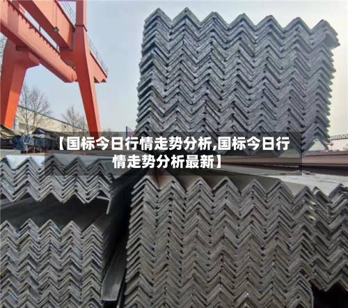 【国标今日行情走势分析,国标今日行情走势分析最新】-第2张图片
