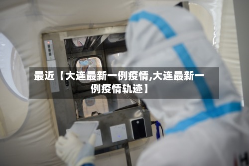 最近【大连最新一例疫情,大连最新一例疫情轨迹】