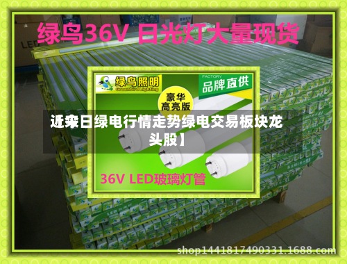 近来【今日绿电行情走势绿电交易板块龙头股】-第2张图片