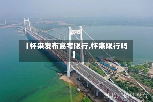 【怀来发布高考限行,怀来限行吗】-第2张图片