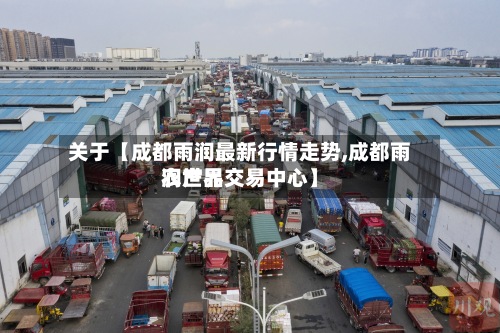 关于【成都雨润最新行情走势,成都雨润世界
农产品交易中心】-第3张图片
