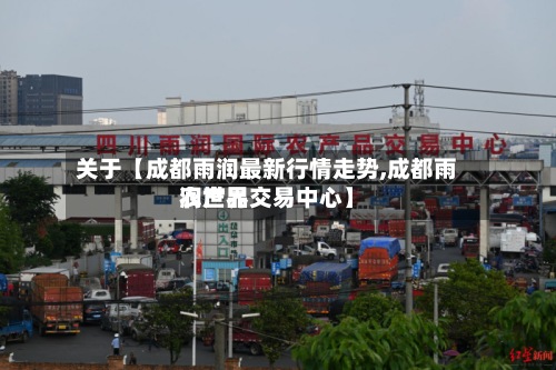 关于【成都雨润最新行情走势,成都雨润世界
农产品交易中心】