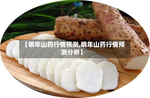 【明年山药行情预测,明年山药行情预测分析】