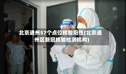 北京通州57个点位核酸阳性(北京通州区新冠核酸检测机构)