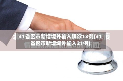 31省区市新增境外输入确诊13例(31省区市新增境外输入21例)-第3张图片