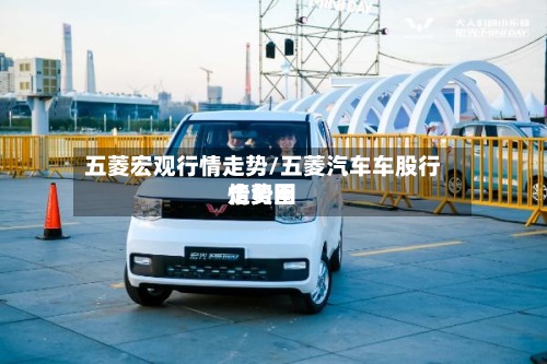 五菱宏观行情走势/五菱汽车车股行情费用走势图-第3张图片