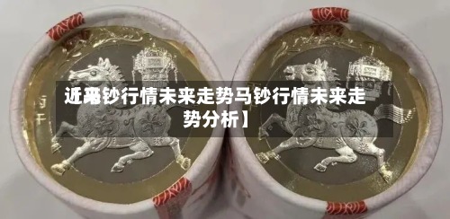 近来
【马钞行情未来走势马钞行情未来走势分析】-第2张图片