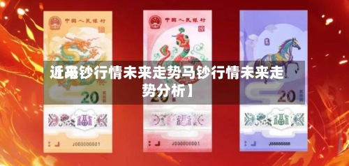 近来
【马钞行情未来走势马钞行情未来走势分析】-第3张图片
