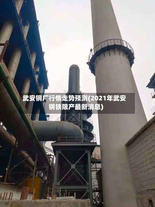 武安钢厂行情走势预测(2021年武安钢铁限产最新消息)-第2张图片