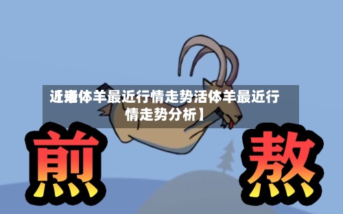 近来
【活体羊最近行情走势活体羊最近行情走势分析】-第2张图片