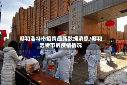 呼和浩特市疫情最新数据消息/呼和浩特市的疫情情况