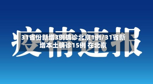 31省份新增3例确诊北京1例/31省新增本土确诊15例 在北京