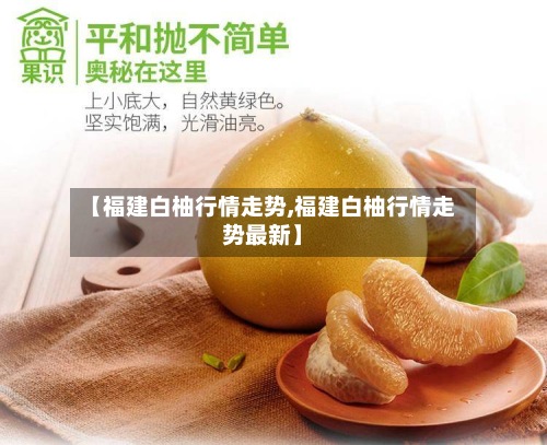 【福建白柚行情走势,福建白柚行情走势最新】-第2张图片