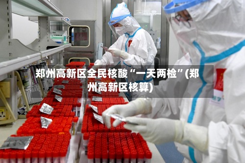 郑州高新区全民核酸“一天两检”(郑州高新区核算)